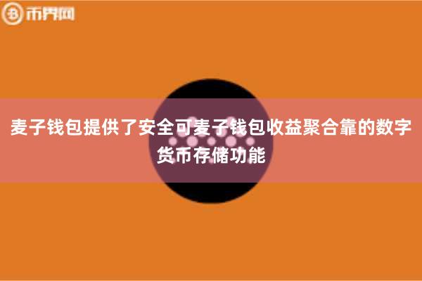 麦子钱包提供了安全可麦子钱包收益聚合靠的数字货币存储功能