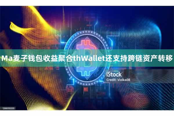 Ma麦子钱包收益聚合thWallet还支持跨链资产转移